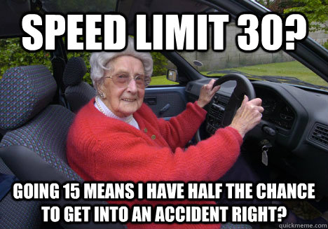 Speed limit 30? Going 15 means I have half the chance to get into an accident right? - Speed limit 30? Going 15 means I have half the chance to get into an accident right?  Misc