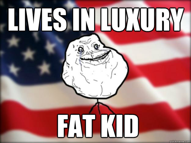 lives in luxury fat kid  Forever Alone Independence Day