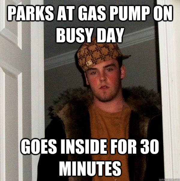 parks at gas pump on busy day goes inside for 30 minutes  Scumbag Steve