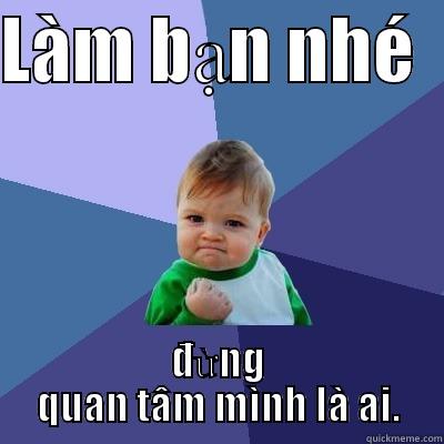 LÀM BẠN NHÉ   ĐỪNG QUAN TÂM MÌNH LÀ AI. Success Kid