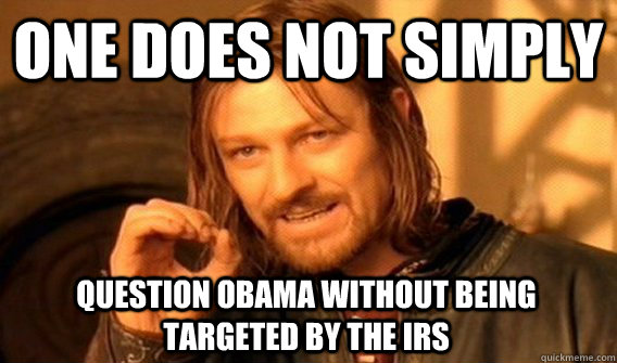ONE DOES NOT SIMPLY QUESTION OBAMA WITHOUT BEING TARGETED BY THE IRS  One Does Not Simply