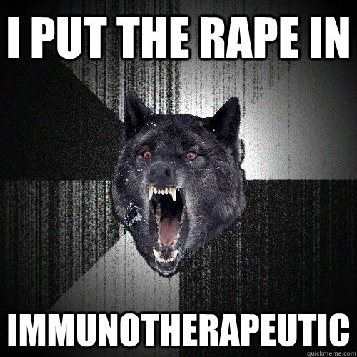 i put the rape in immunotherapeutic  Insanity Wolf