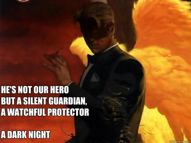   He's not our hero 
but a silent guardian,
a watchful protector 

A Dark Night  Good Guy Lucifer