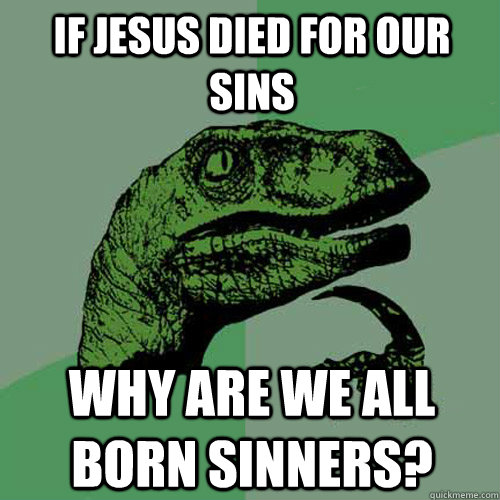 If Jesus died for our sins Why are we all born sinners? - If Jesus died for our sins Why are we all born sinners?  Philosoraptor