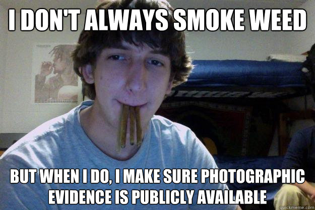 I don't always smoke weed but when I do, i make sure photographic evidence is publicly available - I don't always smoke weed but when I do, i make sure photographic evidence is publicly available  The Most Interesting Kid on Facebook