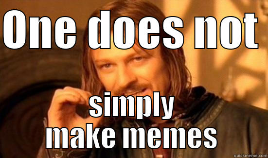 ONE DOES NOT  SIMPLY MAKE MEMES Boromir