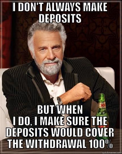 I DON'T ALWAYS MAKE DEPOSITS BUT WHEN I DO, I MAKE SURE THE DEPOSITS WOULD COVER THE WITHDRAWAL 100% The Most Interesting Man In The World
