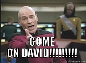                          COME ON DAVID!!!!!!!!! Annoyed Picard