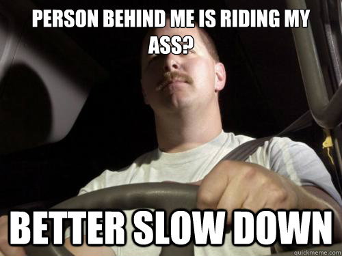 Person behind me is riding my ass? Better slow down   Road Rage Ron