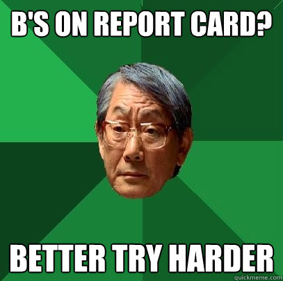 B's on report card? BETTER TRY HARDER - B's on report card? BETTER TRY HARDER  High Expectations Asian Father