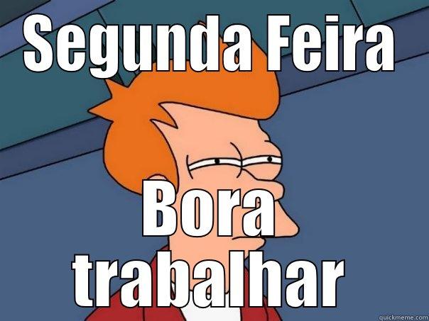SEGUNDA FEIRA BORA TRABALHAR Futurama Fry