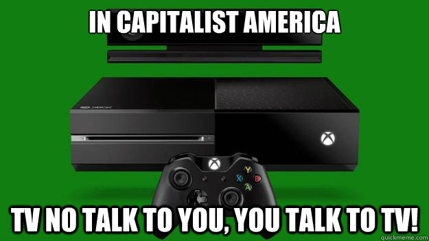 In capitalist America tv no talk to you, you talk to tv!  