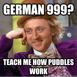 german 999? teach me how puddles work  Condescending Wonka