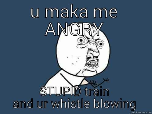 U MAKA ME ANGRY STUPID TRAIN AND UR WHISTLE BLOWING Y U No