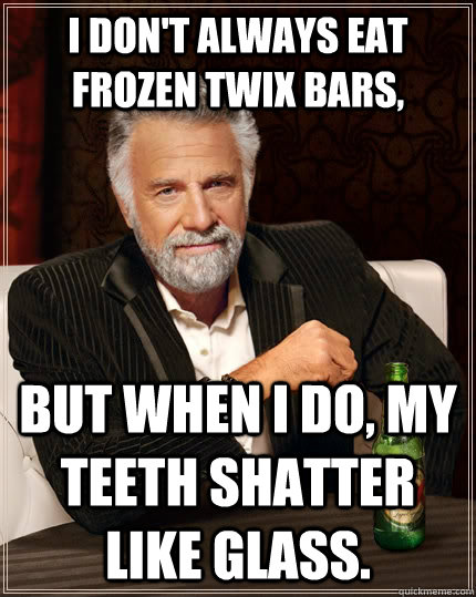 I don't always eat frozen twix bars, But when I do, My teeth shatter like glass.  The Most Interesting Man In The World