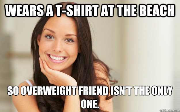 Wears a t-shirt at the beach  So overweight friend isn’t the only one. - Wears a t-shirt at the beach  So overweight friend isn’t the only one.  Good Girl Gina