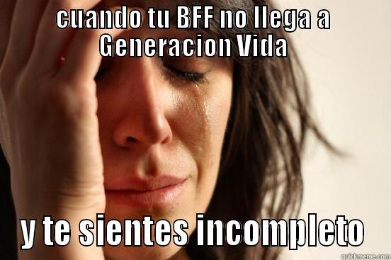 CUANDO TU BFF NO LLEGA A GENERACION VIDA Y TE SIENTES INCOMPLETO First World Problems