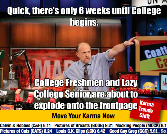 Quick, there's only 6 weeks until College begins. College Freshmen and Lazy College Senior are about to explode onto the frontpage  Mad Karma with Jim Cramer