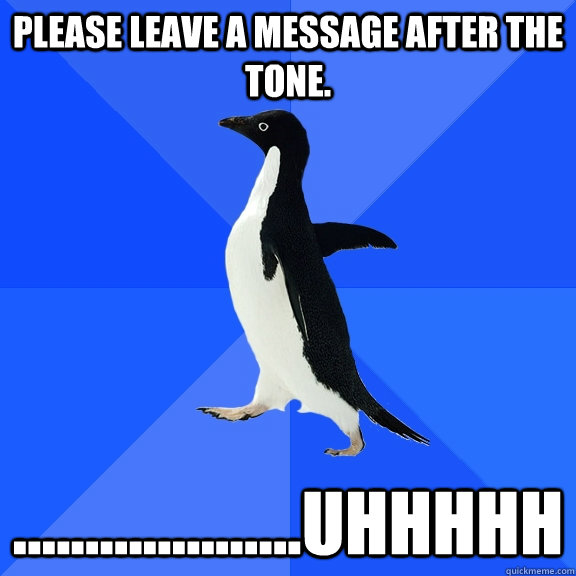 Please leave a message after the tone. ....................uhhhhh  Socially Awkward Penguin