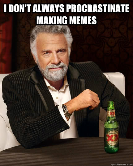 I don't always procrastinate making memes  The Most Interesting Man In The World