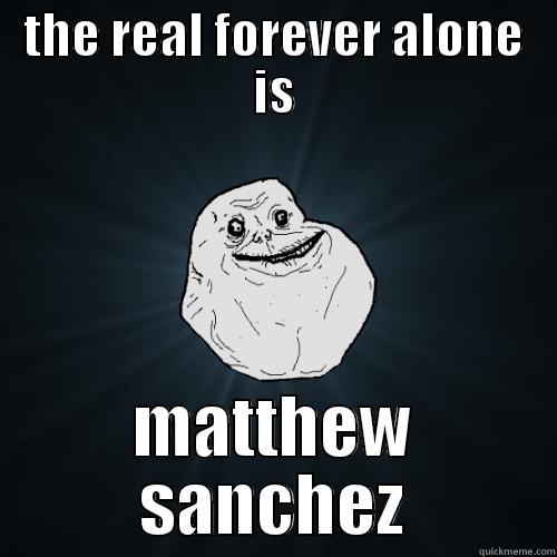 THE REAL FOREVER ALONE IS MATTHEW SANCHEZ Forever Alone