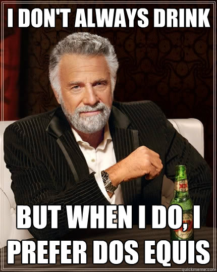 i don't always drink But when I do, I prefer dos equis  The Most Interesting Man In The World