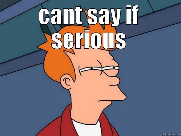 CANT SAY IF SERIOUS  Futurama Fry