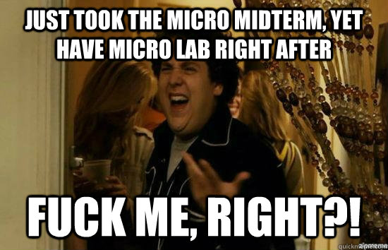just took the micro midterm, yet have micro lab right after fuck me, right?!  fuckmeright