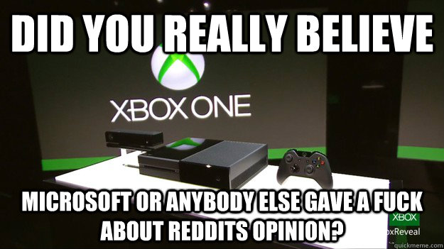 Did you really believe Microsoft or anybody else gave a fuck about reddits opinion?  - Did you really believe Microsoft or anybody else gave a fuck about reddits opinion?   Misc