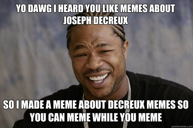 YO DAWG I HEARD you like memes about Joseph decreux  So i made a meme about decreux memes so you can meme while you meme - YO DAWG I HEARD you like memes about Joseph decreux  So i made a meme about decreux memes so you can meme while you meme  Xzibit meme