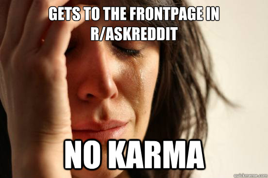 Gets to the frontpage in r/AskReddit No Karma  First World Problems