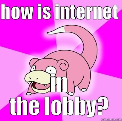 HOW IS INTERNET  IN THE LOBBY? Slowpoke
