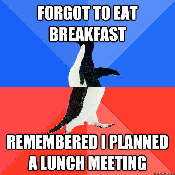 forgot to eat breakfast Remembered i planned a lunch meeting  Socially Awkward Awesome Penguin