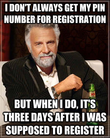 I don't always get my pin number for registration but when I do, it's three days after I was supposed to register - I don't always get my pin number for registration but when I do, it's three days after I was supposed to register  The Most Interesting Man In The World