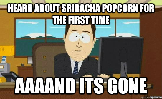 Heard about sriracha popcorn for the first time AAAAND its gone  aaaand its gone