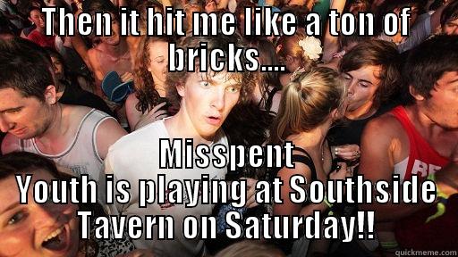 THEN IT HIT ME LIKE A TON OF BRICKS.... MISSPENT YOUTH IS PLAYING AT SOUTHSIDE TAVERN ON SATURDAY!! Sudden Clarity Clarence