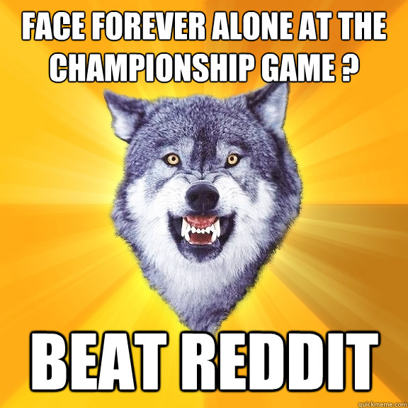 Face forever alone at the championship game ? beat reddit  Courage Wolf
