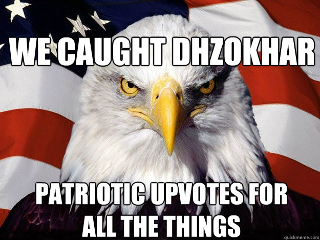 We caught Dhzokhar Patriotic upvotes for all the things - We caught Dhzokhar Patriotic upvotes for all the things  Patriotic Eagle