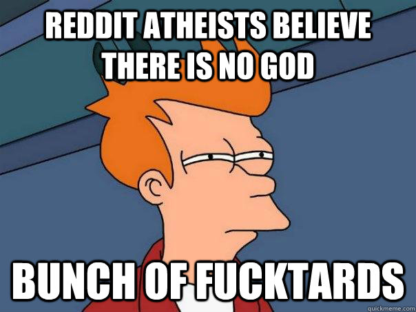 reddit atheists believe there is no God bunch of fucktards  Futurama Fry