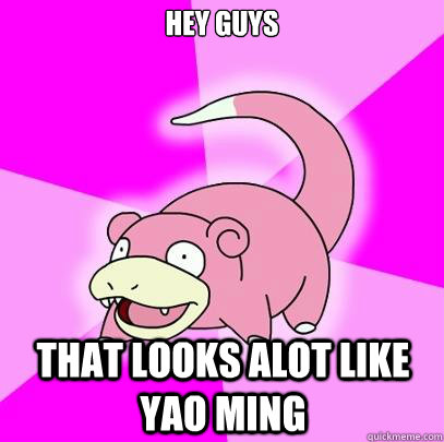 Hey guys That looks alot like yao ming  Slowpoke