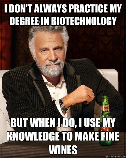 i don't always practice my degree in biotechnology  but when I do, I use my knowledge to make fine wines - i don't always practice my degree in biotechnology  but when I do, I use my knowledge to make fine wines  The Most Interesting Man In The World