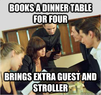 books a dinner table for four brings extra guest and stroller  Scumbag customer