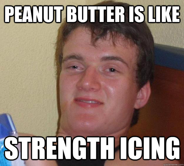 peanut butter is like strength icing - peanut butter is like strength icing  10 Guy