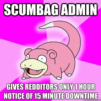 Scumbag Admin Gives Redditors only 1 hour notice of 15 minute downtime  Slowpoke