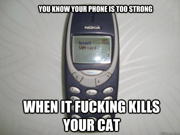 You know your phone is too strong When it fucking kills your cat - You know your phone is too strong When it fucking kills your cat  nokia 3310