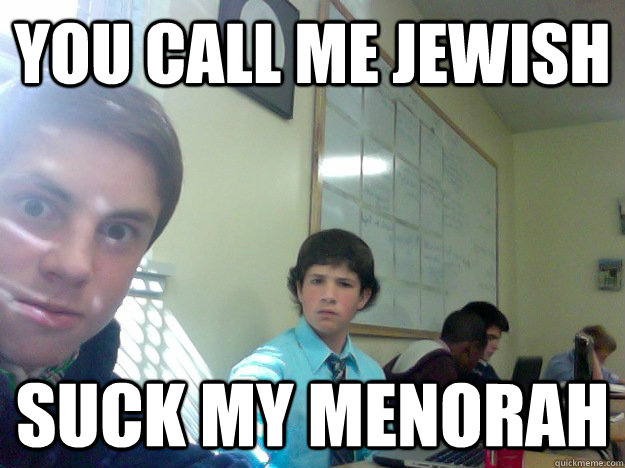 YOU CALL ME JEWISH Suck my Menorah  Jewish