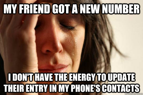 my friend got a new number i don't have the energy to update their entry in my phone's contacts  First World Problems