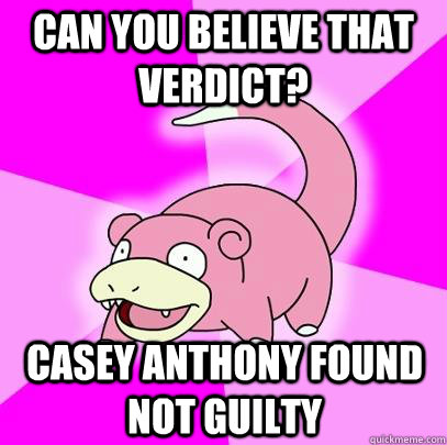 Can you believe that verdict? Casey anthony found not guilty  Slowpoke