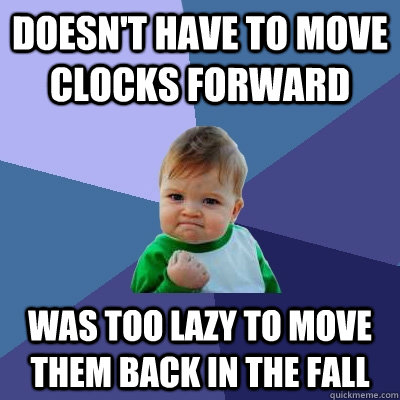 Doesn't have to move clocks forward Was too lazy to move them back in the fall - Doesn't have to move clocks forward Was too lazy to move them back in the fall  Success Kid