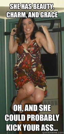 she has beauty, charm, and grace Oh, and she could probably kick your ass... - she has beauty, charm, and grace Oh, and she could probably kick your ass...  Intimidating Girlfriend